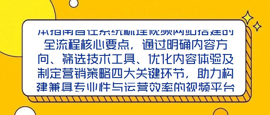 本指南旨在系統(tǒng)梳理視頻網(wǎng)站搭建的全流程核心要點，通過明確內(nèi)容方向、篩選技術(shù)工具、優(yōu)化內(nèi)容體驗及制定營銷策略四大關鍵環(huán)節(jié)，助力構(gòu)建兼具專業(yè)性與運營效率的視頻平臺，