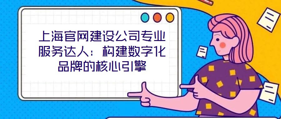 上海官網(wǎng)建設(shè)公司專(zhuān)業(yè)服務(wù)達(dá)人：構(gòu)建數(shù)字化品牌的核心引擎