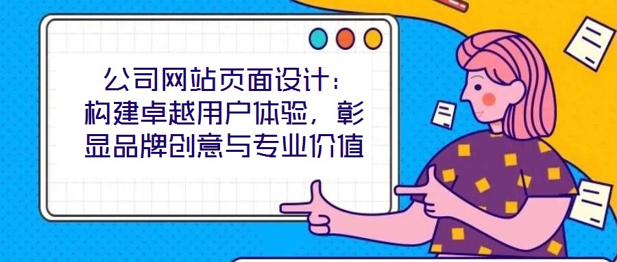  公司網(wǎng)站頁面設(shè)計：構(gòu)建卓越用戶體驗，彰顯品牌創(chuàng)意與專業(yè)價值