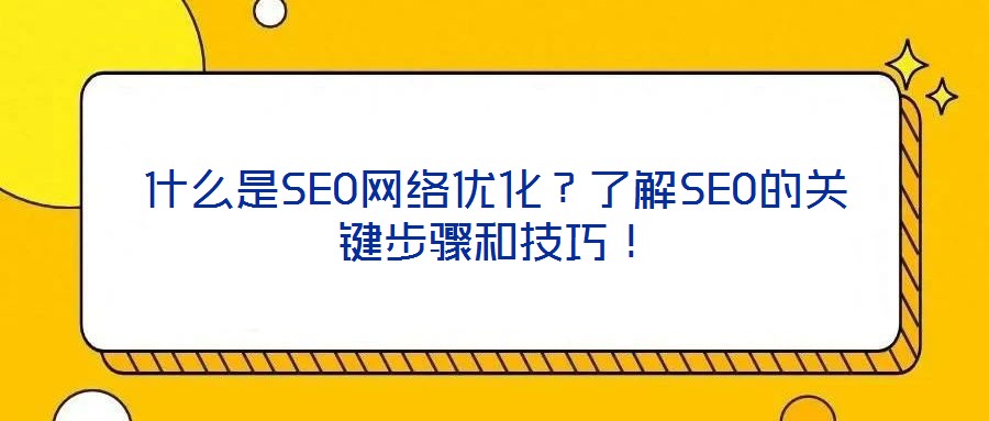 什么是SEO網(wǎng)絡(luò)優(yōu)化？了解SEO的關(guān)鍵步驟和技巧！