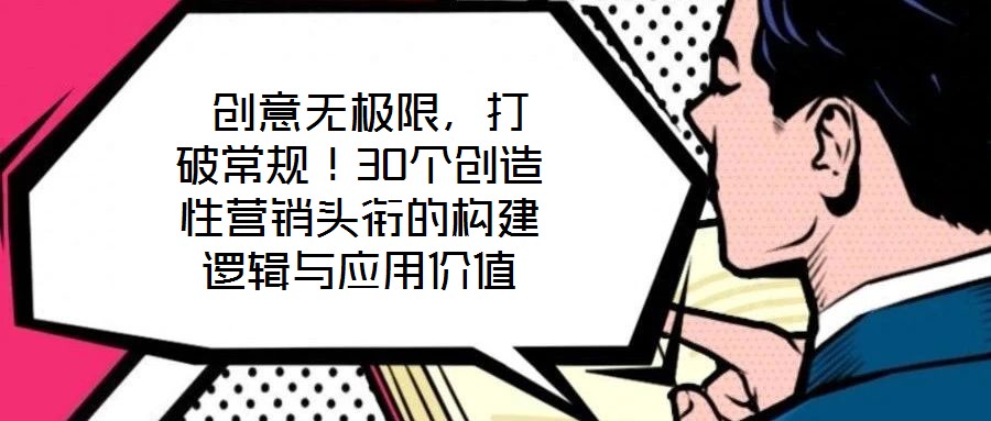  創(chuàng)意無極限，打破常規(guī)！30個創(chuàng)造性營銷頭銜的構(gòu)建邏輯與應(yīng)用價值