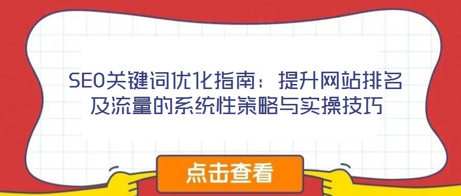 SEO關(guān)鍵詞優(yōu)化指南：提升網(wǎng)站排名及流量的系統(tǒng)性策略與實操技巧