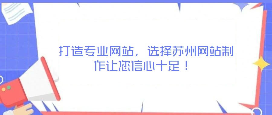  打造專業(yè)網(wǎng)站，選擇蘇州網(wǎng)站制作讓您信心十足！