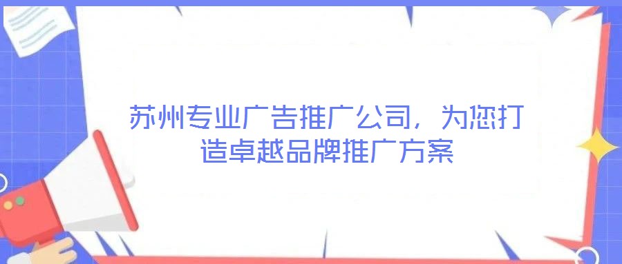 蘇州專(zhuān)業(yè)廣告推廣公司，為您打造卓越品牌推廣方案