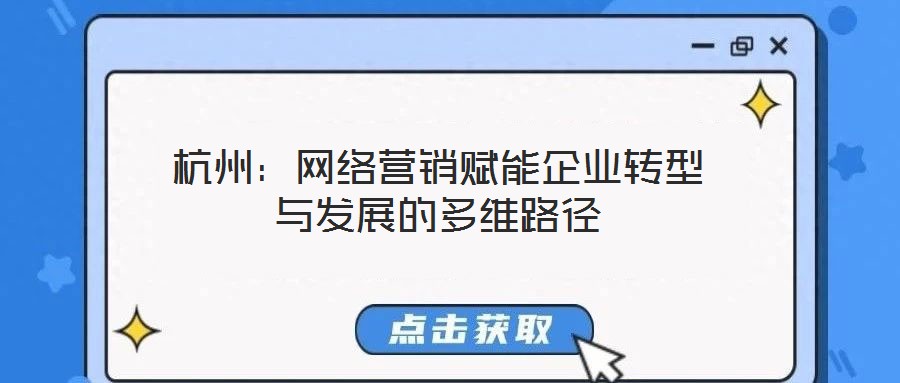 杭州：網(wǎng)絡營銷賦能企業(yè)轉型與發(fā)展的多維路徑