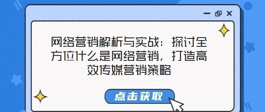 網(wǎng)絡(luò)營銷解析與實戰(zhàn)：探討全方位什么是網(wǎng)絡(luò)營銷，打造高效傳媒營銷策略