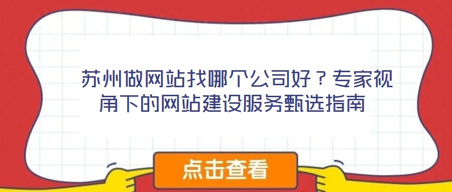  蘇州做網(wǎng)站找哪個公司好？專家視角下的網(wǎng)站建設(shè)服務(wù)甄選指南