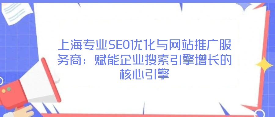 上海專業(yè)SEO優(yōu)化與網(wǎng)站推廣服務(wù)商：賦能企業(yè)搜索引擎增長(zhǎng)的核心引擎
