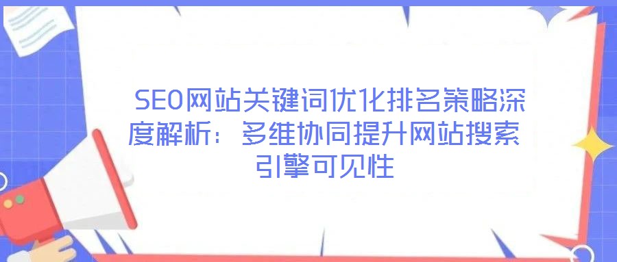  SEO網(wǎng)站關(guān)鍵詞優(yōu)化排名策略深度解析：多維協(xié)同提升網(wǎng)站搜索引擎可見(jiàn)性