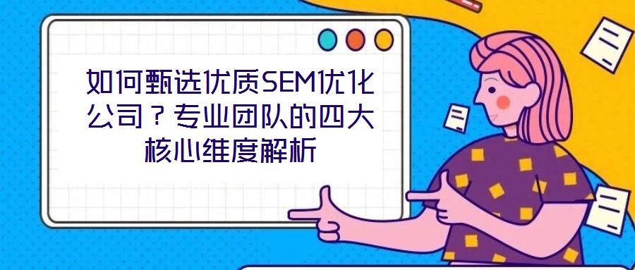 如何甄選優(yōu)質(zhì)SEM優(yōu)化公司？專業(yè)團隊的四大核心維度解析
