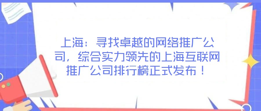 上海：尋找卓越的網(wǎng)絡(luò)推廣公司，綜合實(shí)力領(lǐng)先的上?；ヂ?lián)網(wǎng)推廣公司排行榜正式發(fā)布！