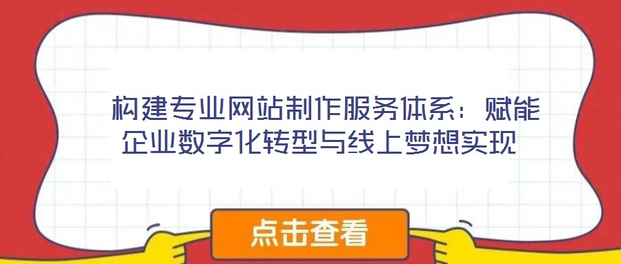  構(gòu)建專業(yè)網(wǎng)站制作服務(wù)體系：賦能企業(yè)數(shù)字化轉(zhuǎn)型與線上夢想實(shí)現(xiàn)
