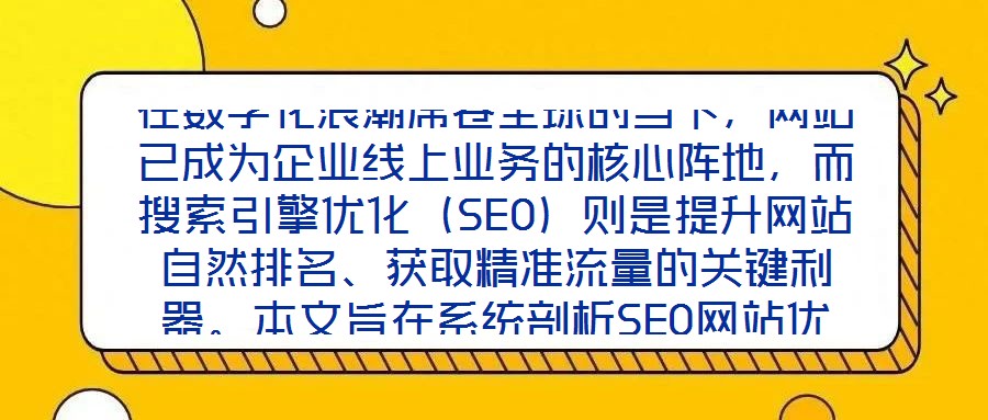 在數(shù)字化浪潮席卷全球的當下，網(wǎng)站已成為企業(yè)線上業(yè)務的核心陣地，而搜索引擎優(yōu)化（SEO）則是提升網(wǎng)站自然排名、獲取精準流量的關鍵利器。本文旨在系統(tǒng)剖析SEO網(wǎng)站優(yōu)