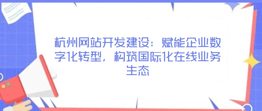 杭州網(wǎng)站開(kāi)發(fā)建設(shè)：賦能企業(yè)數(shù)字化轉(zhuǎn)型，構(gòu)筑國(guó)際化在線業(yè)務(wù)生態(tài)