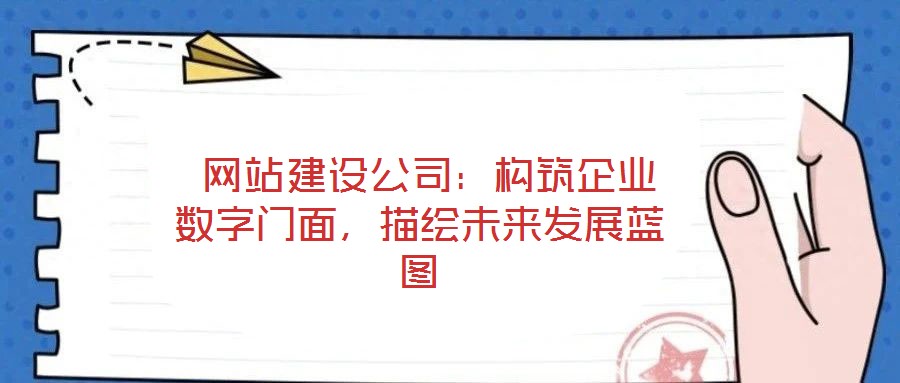  網(wǎng)站建設(shè)公司：構(gòu)筑企業(yè)數(shù)字門面，描繪未來發(fā)展藍(lán)圖