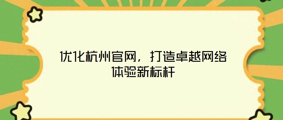 優(yōu)化杭州官網(wǎng)，打造卓越網(wǎng)絡(luò)體驗(yàn)新標(biāo)桿