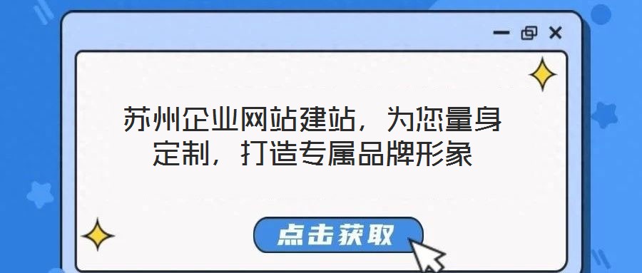 蘇州企業(yè)網(wǎng)站建站，為您量身定制，打造專屬品牌形象