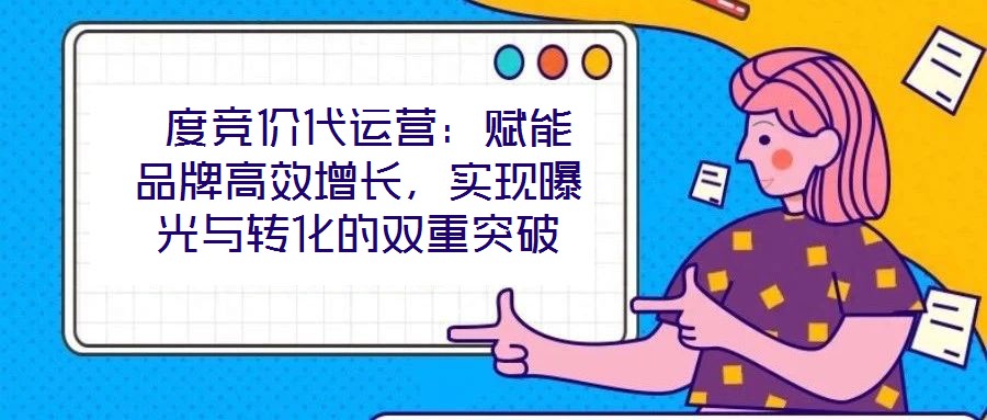  度競價代運營：賦能品牌高效增長，實現(xiàn)曝光與轉(zhuǎn)化的雙重突破