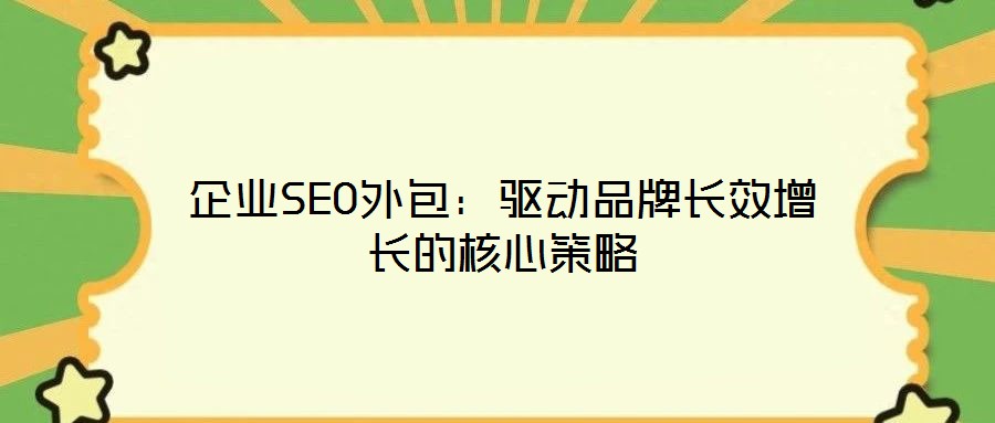 企業(yè)SEO外包：驅動品牌長效增長的核心策略