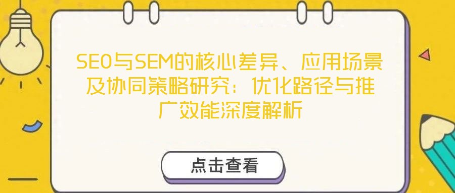 SEO與SEM的核心差異、應用場景及協(xié)同策略研究：優(yōu)化路徑與推廣效能深度解析