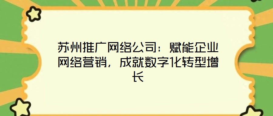 蘇州推廣網(wǎng)絡公司：賦能企業(yè)網(wǎng)絡營銷，成就數(shù)字化轉(zhuǎn)型增長