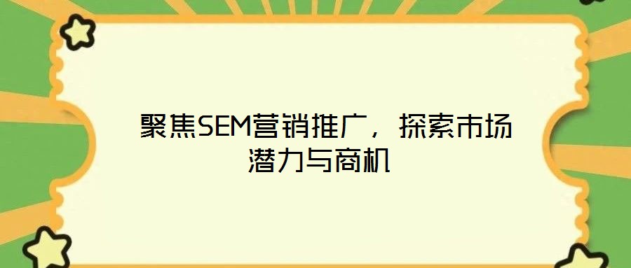  聚焦SEM營(yíng)銷(xiāo)推廣，探索市場(chǎng)潛力與商機(jī)