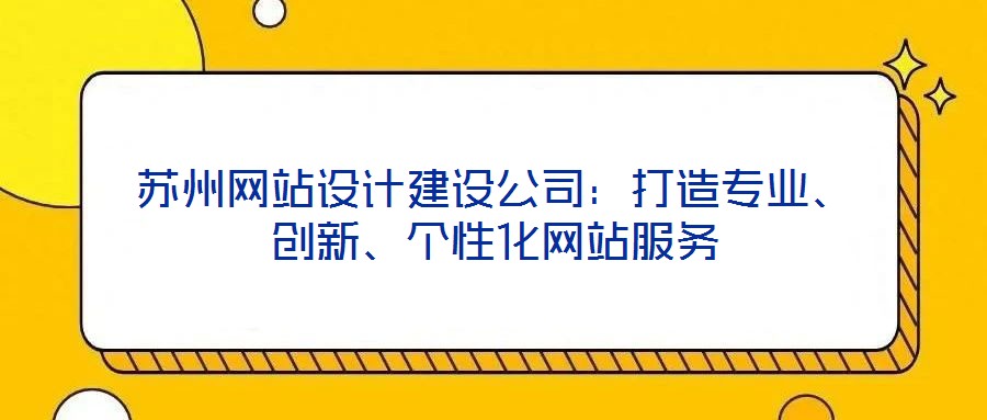 蘇州網(wǎng)站設(shè)計(jì)建設(shè)公司：打造專業(yè)、創(chuàng)新、個(gè)性化網(wǎng)站服務(wù)