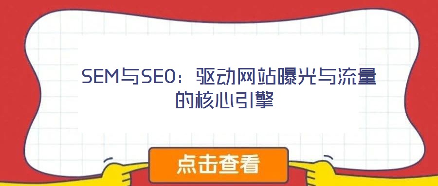  SEM與SEO：驅(qū)動(dòng)網(wǎng)站曝光與流量的核心引擎