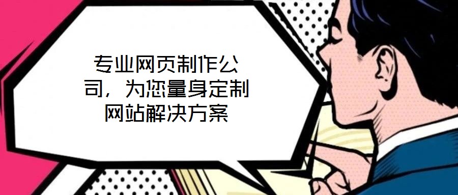 專業(yè)網(wǎng)頁制作公司，為您量身定制網(wǎng)站解決方案