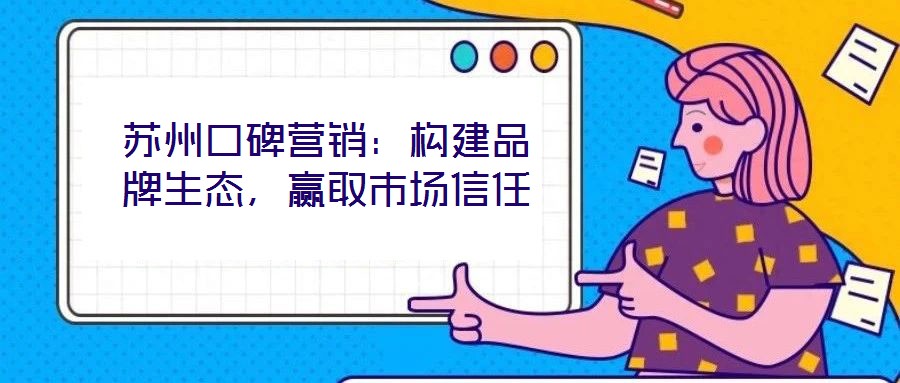 蘇州口碑營銷：構(gòu)建品牌生態(tài)，贏取市場(chǎng)信任