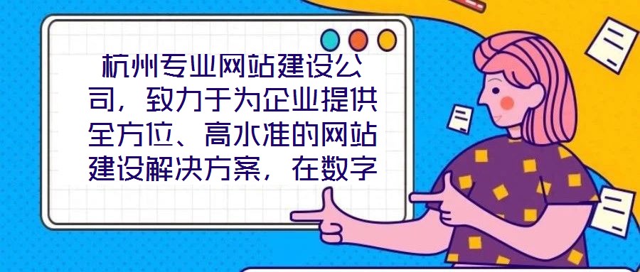 杭州專業(yè)網(wǎng)站建設(shè)公司，致力于為企業(yè)提供全方位、高水準(zhǔn)的網(wǎng)站建設(shè)解決方案，在數(shù)字化浪潮中助力客戶塑造卓越的線上品牌形象。公司深知網(wǎng)站作為企業(yè)展示實(shí)力、連接用戶的核