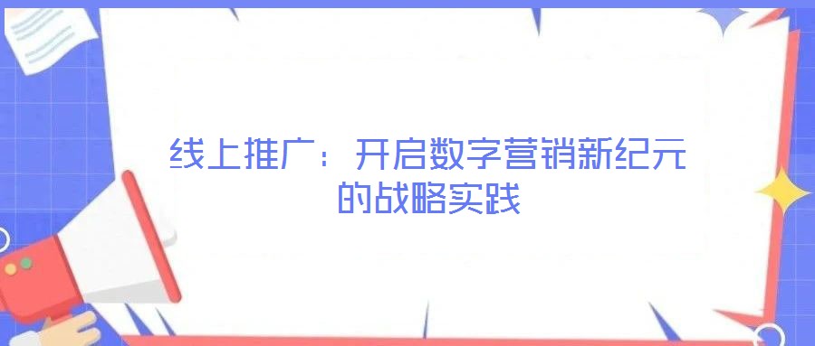 線上推廣：開啟數(shù)字營銷新紀(jì)元的戰(zhàn)略實踐