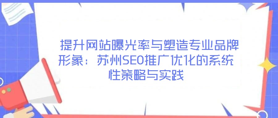  提升網(wǎng)站曝光率與塑造專業(yè)品牌形象：蘇州SEO推廣優(yōu)化的系統(tǒng)性策略與實踐