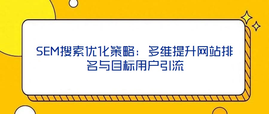 SEM搜索優(yōu)化策略：多維提升網(wǎng)站排名與目標用戶引流