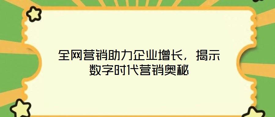 全網(wǎng)營銷助力企業(yè)增長，揭示數(shù)字時代營銷奧秘