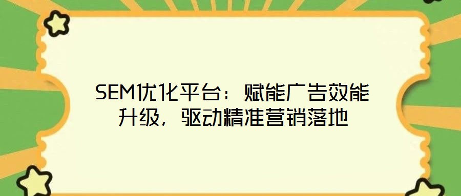 SEM優(yōu)化平臺：賦能廣告效能升級，驅(qū)動精準(zhǔn)營銷落地