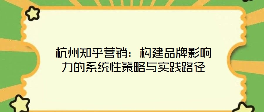 杭州知乎營(yíng)銷：構(gòu)建品牌影響力的系統(tǒng)性策略與實(shí)踐路徑