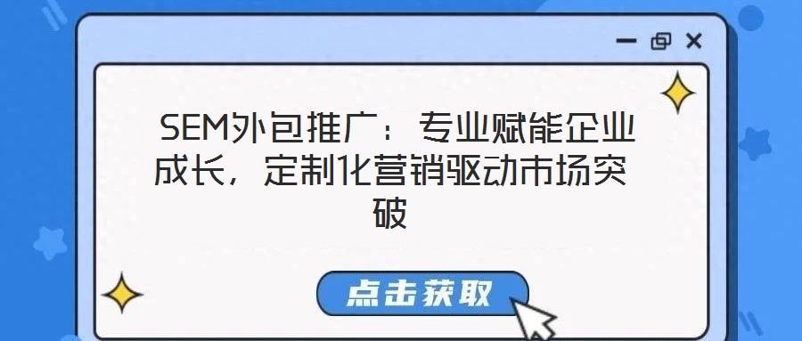  SEM外包推廣：專業(yè)賦能企業(yè)成長(zhǎng)，定制化營(yíng)銷驅(qū)動(dòng)市場(chǎng)突破