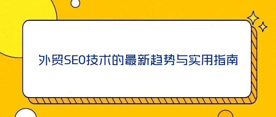 外貿(mào)SEO技術(shù)的最新趨勢(shì)與實(shí)用指南