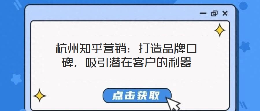 杭州知乎營銷：打造品牌口碑，吸引潛在客戶的利器