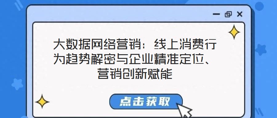 大數(shù)據(jù)網(wǎng)絡(luò)營銷：線上消費(fèi)行為趨勢解密與企業(yè)精準(zhǔn)定位、營銷創(chuàng)新賦能
