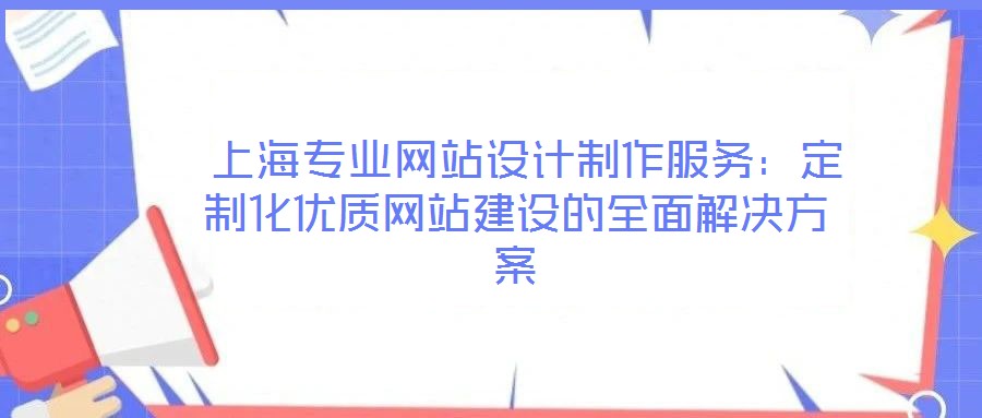  上海專(zhuān)業(yè)網(wǎng)站設(shè)計(jì)制作服務(wù)：定制化優(yōu)質(zhì)網(wǎng)站建設(shè)的全面解決方案