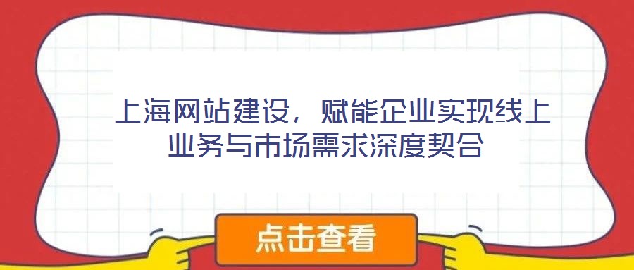  上海網(wǎng)站建設，賦能企業(yè)實現(xiàn)線上業(yè)務與市場需求深度契合