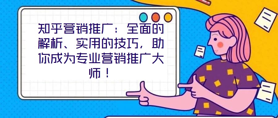 知乎營銷推廣：全面的解析、實(shí)用的技巧，助你成為專業(yè)營銷推廣大師！