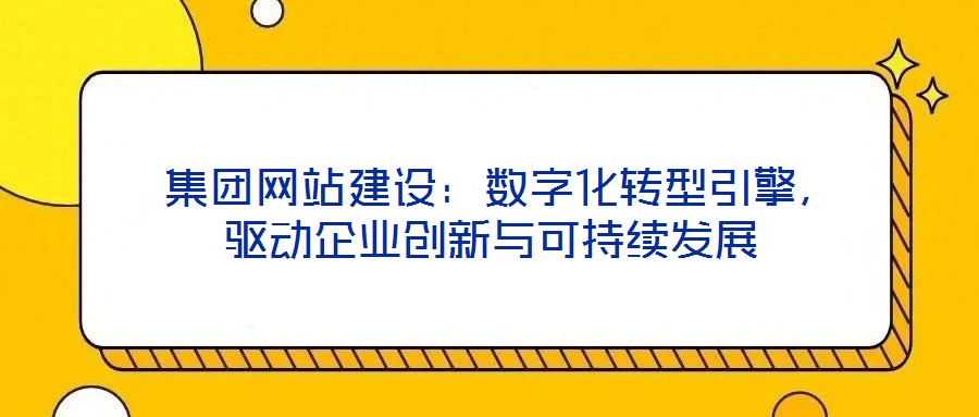  集團(tuán)網(wǎng)站建設(shè)：數(shù)字化轉(zhuǎn)型引擎，驅(qū)動企業(yè)創(chuàng)新與可持續(xù)發(fā)展