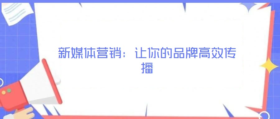 新媒體營(yíng)銷(xiāo)：讓你的品牌高效傳播