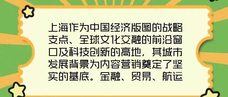 上海作為中國經(jīng)濟(jì)版圖的戰(zhàn)略支點、全球文化交融的前沿窗口及科技創(chuàng)新的高地，其城市發(fā)展背景為內(nèi)容營銷奠定了堅實的基底。金融、貿(mào)易、航運等支柱產(chǎn)業(yè)的蓬勃發(fā)展，不僅構(gòu)筑