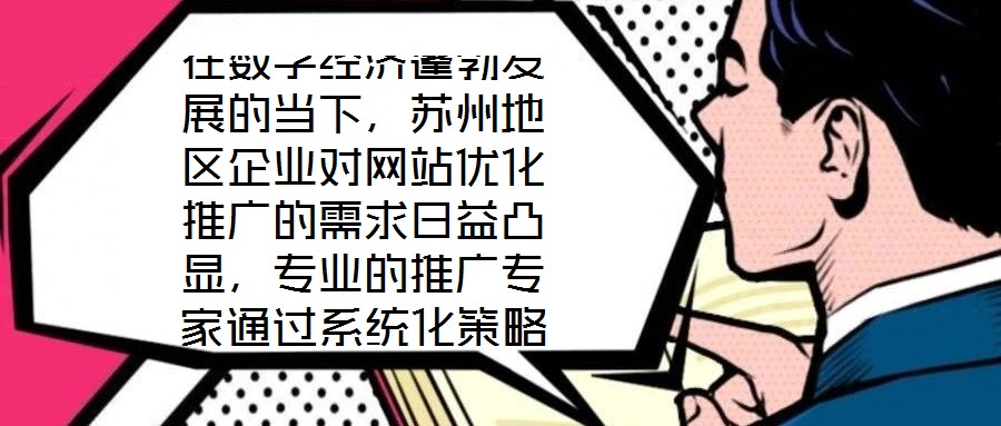在數(shù)字經(jīng)濟(jì)蓬勃發(fā)展的當(dāng)下，蘇州地區(qū)企業(yè)對(duì)網(wǎng)站優(yōu)化推廣的需求日益凸顯，專業(yè)的推廣專家通過(guò)系統(tǒng)化策略，助力企業(yè)實(shí)現(xiàn)網(wǎng)站排名提升、潛在客戶引流及優(yōu)質(zhì)用戶體驗(yàn)構(gòu)建的目標(biāo)