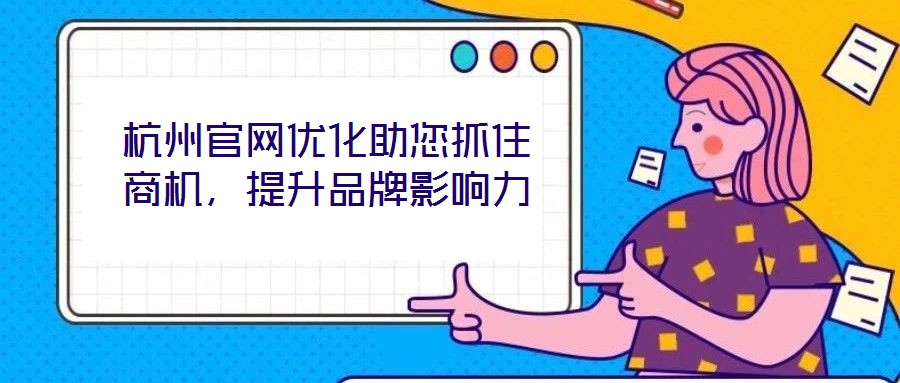 杭州官網(wǎng)優(yōu)化助您抓住商機，提升品牌影響力