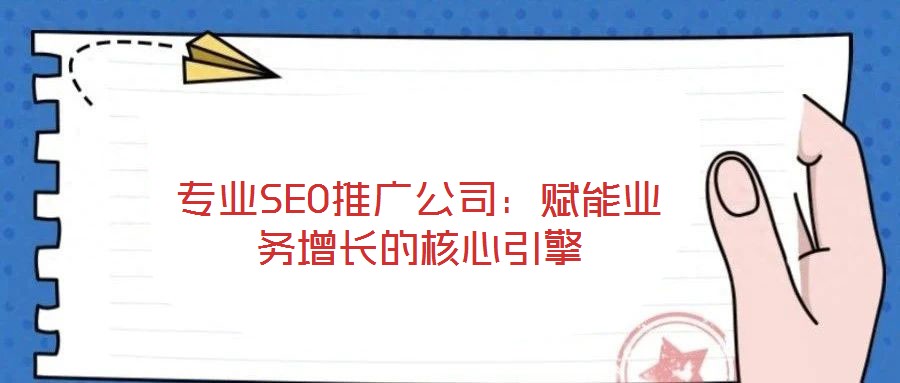 專業(yè)SEO推廣公司：賦能業(yè)務(wù)增長(zhǎng)的核心引擎